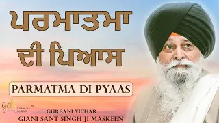 Parmatma Di Pyaas ~ ਪਰਮਾਤਮਾ ਦੀ ਪਿਆਸ | Giani Sant Singh Ji Maskeen Katha | Gyan Da Sagar