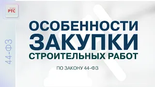 Особенности закупки строительных работ по закону 44-ФЗ (28.09.2022)