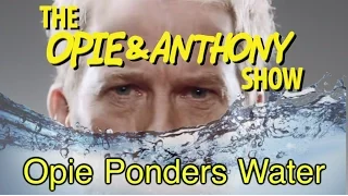 Opie & Anthony: Opie Ponders Water (03/19/12)