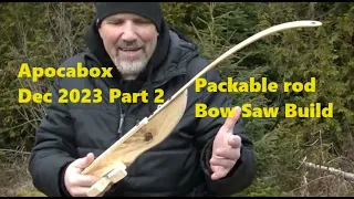 Packable Rod and Bow Saw Build,  Apocabox Dec 2023 PART 2
