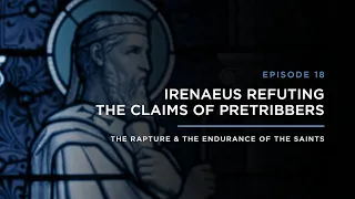 Irenaeus Refuting the Claims of Pretribbers // THE RAPTURE & ENDURANCE OF THE SAINTS