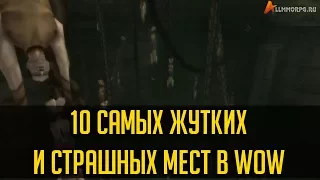 10 САМЫХ ЖУТКИХ И СТРАШНЫХ МЕСТ В WOW