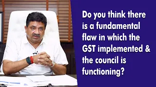 Do you think there are fundamental flaws in which the GST implemented & the council is functioning?