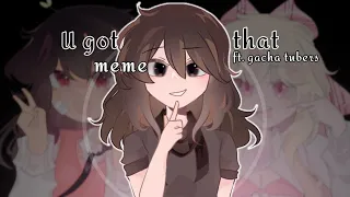 • u got that / meme / ft. gacha tuber