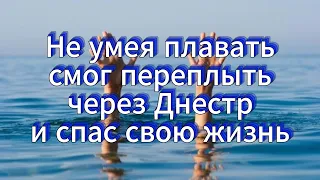 Не умея плавать переплыл Днестр и ушёл от дронов