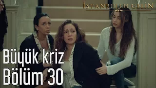 İstanbullu Gelin 30. Bölüm - Büyük Kriz