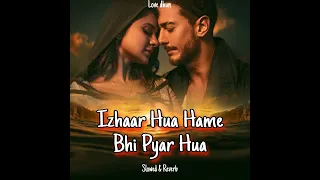 Izhaar Hua Hame Bhi Pyar Hua (Slowed & Reverb)