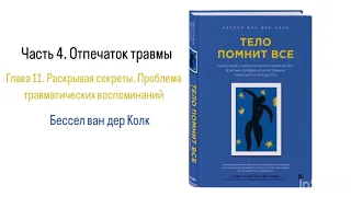 ТЕЛО ПОМНИТ ВСЕ. Часть 4. Отпечаток травмы. Глава 11. Проблема травматических воспоминаний