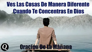 Ves Las Cosas De Manera Diferente Cuando Te Concentras En Dios | Oración De La Mañana