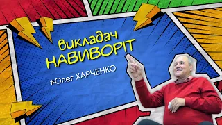 ВИКЛАДАЧ НАВИВОРІТ. ОЛЕГ ХАРЧЕНКО