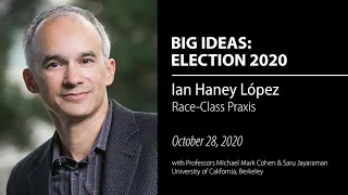 Ian Haney López on Race-Class Praxis - Election 2020: UC Berkeley Big Ideas