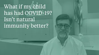 What if my child has had COVID-19?  Isn’t natural immunity better?