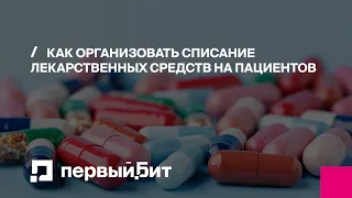 Как организовать списание лекарственных средств на пациентов | Первый БИТ