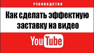 Как сделать эффектную заставку на видео для YouTube