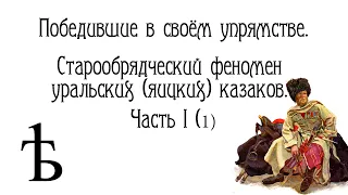 Победившие в своём упрямстве. Старообрядческий феномен уральских (яицких) казаков. Часть I (1)