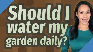 Should I water my garden daily?