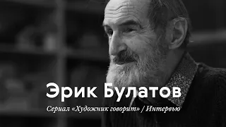 Интервью / ЭРИК БУЛАТОВ / Документальный сериал «Художник говорит»