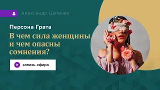 Персона Грата № 22. В чём сила женщины и чем опасны сомнения?