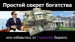 ПРОСТОЙ СЕКРЕТ БОГАТСТВА или ИЗБАВЬТЕСЬ ОТ ГЛУПОСТИ БЕДНЕТЬ