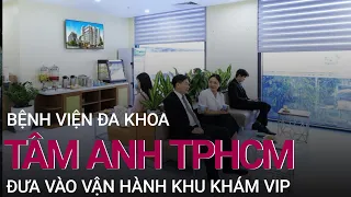 Bệnh viện Đa khoa Tâm Anh TPHCM đưa vào vận hành khu khám VIP | VTC Now