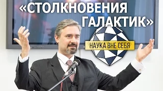 Наука вне себя. Столкновения галактик.