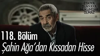 Şahin Ağa'dan kıssadan hisse - Eşkıya Dünyaya Hükümdar Olmaz 118. Bölüm