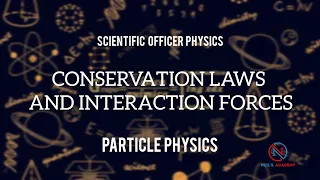 CONSERVATION LAWS AND INTERACTION FORCES || PARTICLE PHYSICS || SCIENTIFIC OFFICER PHYSICS