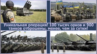 Уникальная операция! 100 тысяч орков и 900 танков остановлены и отброшены, меньше, чем за сутки!