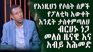 GEBET’A :የእነዚህን የሶስት ሰዎች የፖለቲካ እውቀት እንዴት ታስቀምጣለህ ብርሀኑ ነጋ መለስ ዜናዊ እና አብይ አሕመድ