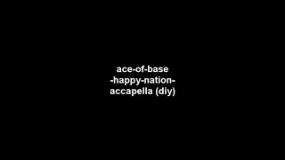 ace of base - happy nation - acapella (diy)