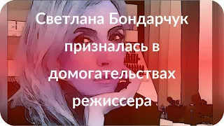 Светлана Бондарчук призналась в домогательствах режиссера