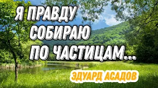 ПРЕКРАСНОЕ СТИХОТВОРЕНИЕ ЭДУАРДА АСАДОВА " Я ПРАВДУ СОБИРАЮ ПО ЧАСТИЦАМ"