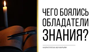 Чего боялись обладатели знания? | НазратуЛлах абу Марьям