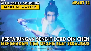 LORD QIN CHEN, BERTARUNG SENGIT DENGAN ORANG ORANG KUAT - Alur Cerita Martial Master Part 12