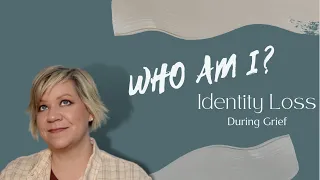 Who Am I?  (Identity Loss During Grief)