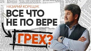 Все что не по вере - грех? Можно ли служением навредить человеку? | Назарий Корещук