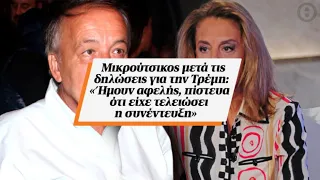 Μικρούτσικος μετά τις δηλώσεις για την Τρέμη: «Ήμουν αφελής, πίστευα ότι είχε τελειώσει...