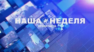 Наша неделя. Пролетарск 27.04.24