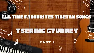 ALL TIME FAVOURITES TIBETAN SONGS | TSERING GYURMEY | TIBETAN AUDIO JUKEBOX | PART I