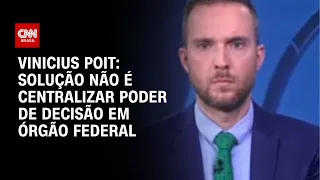Vinicius Poit: solução não é centralizar poder de decisão em órgão federal | CNN ARENA