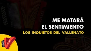 Me Matará El Sentimiento, Los Inquietos Del Vallenato, Vídeo Letra - Sentir Vallenato