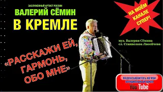 ВАЛЕРИЙ СЁМИН в КРЕМЛЕ! "РАССКАЖИ ЕЙ, ГАРМОНЬ, ОБО МНЕ". ПРЕМЬЕРА ПЕСНИ!