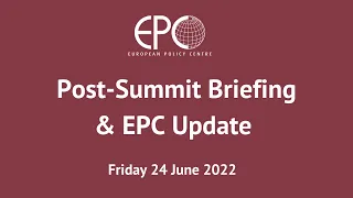 Post-Summit Briefing and EPC Update - 24 June 2022