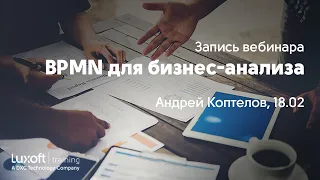 Вебинар "BPMN для бизнес-анализа", Андрей Коптелов, 18.02
