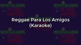 Intoxicados - Reggae Para Los Amigos (Karaoke Full) - (Original)