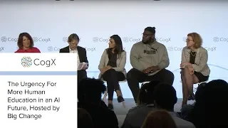 CogX 2018 - The Urgency For More Human Education in an AI Future, Hosted by Big Change | CogX