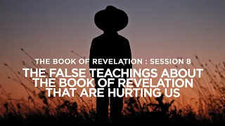 THE BOOK OF REVELATION // Session 8: The False Teachings About the BOR That Are Hurting Us