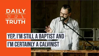 Yep, I’m Still A Baptist And I’m Certainly A Calvinist