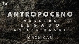 #ESTRENO | CRÓNICAS | "ANTROPOCENO,  NUESTRO LEGADO EN LAS ROCAS" | RTVE