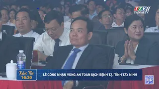 Lễ công nhận vùng an toàn dịch bệnh tại tỉnh Tây Ninh | TayNinhTV